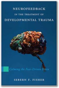 Neurofeedback in the Treatment of Developmental Trauma: Calming the Fear-Driven Brain, by Sebern F. Fisher